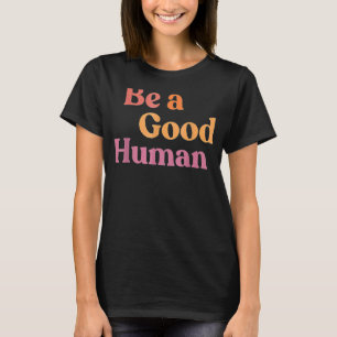 Camiseta Ser un buen ser humano, ser un buen ser humano, bo