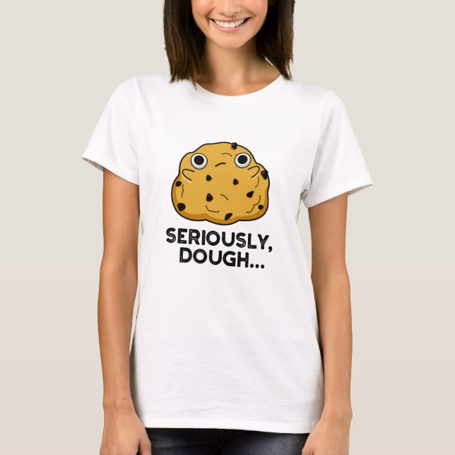 Camiseta Seriamente Dough Funny Pun de Comida (Anverso)