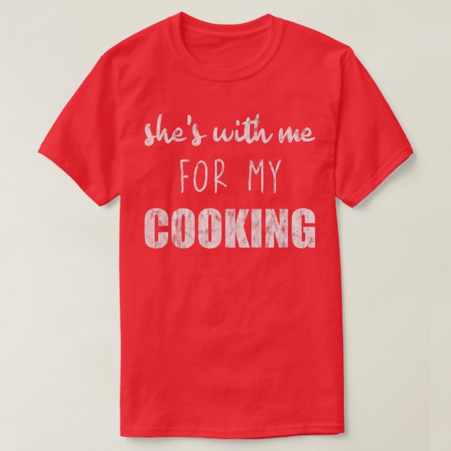 Camiseta Shes With Me For My Cooking  (Diseño del anverso)