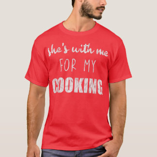 Camiseta Shes With Me For My Cooking 