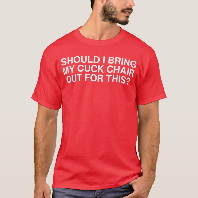 Camiseta Should I Bring My Cuck Chair Out Forhis Unhinged A (Anverso)