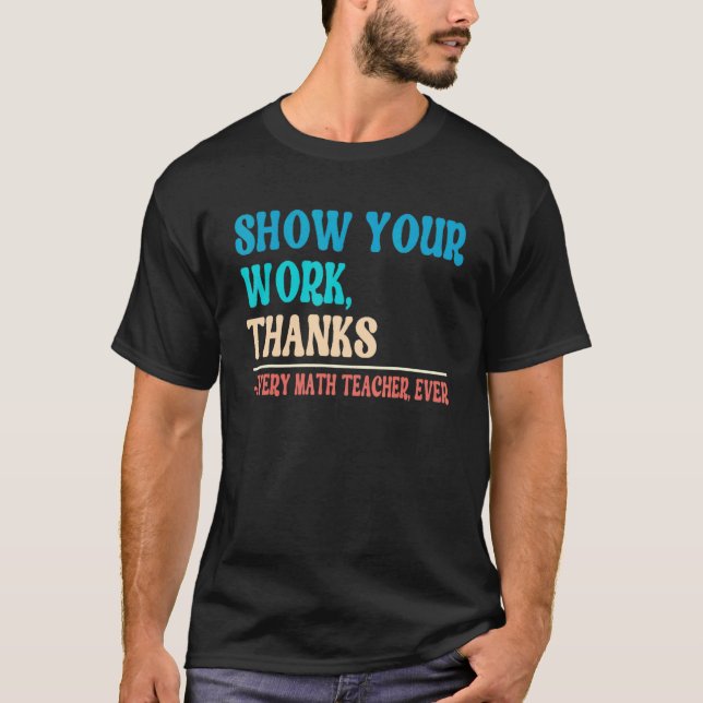 Camiseta Show Your Work Thanks Mathematician Math Teacher   (Anverso)