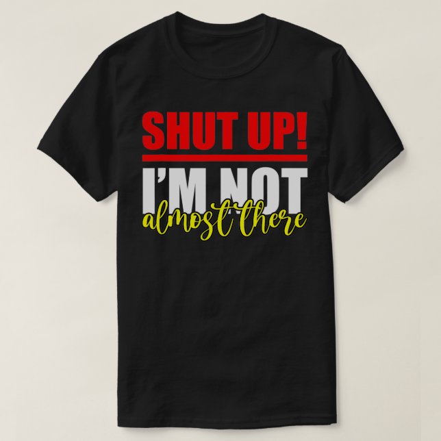 Camiseta Shut Up, I'm Not Almost There  (Diseño del anverso)