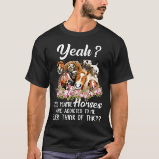Camiseta Sí, Bueno, Quizá Los Caballos Se Addican A Mí Siem