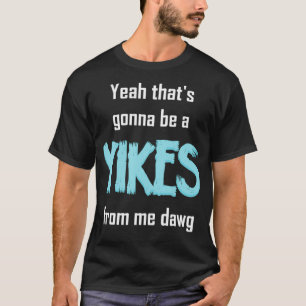 Camiseta Sí, Eso Va A Ser Un Yikes De Me Dawg Meme