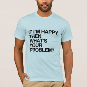 Camiseta SI ESTOY FELIZ, ¿CUÁL ES TU PROBLEMA -.png