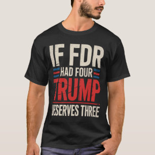 Camiseta Si Franklin D Roosevelt Tuviera Cuatro Trump Merec