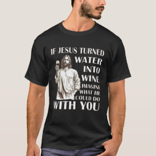 Camiseta Si Jesús convirtiera el agua en vino, imaginen lo 