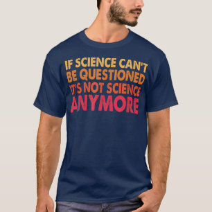 Camiseta Si la ciencia no puede ser cuestionada, no es cien