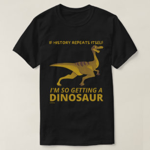 CAMISETA SI LA HISTORIA SE REPITE A SÍ MISMA, TENGO UN DINO