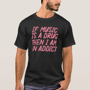Camiseta Si La Música Es Una Droga, Entonces Soy Un Adicto 
