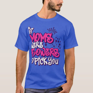 Camiseta Si Las Madres Fueran Flores Te Escogerían A La Mad