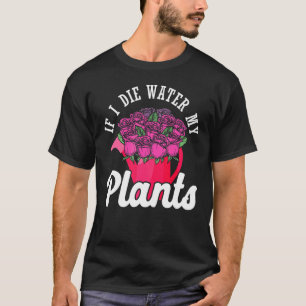 Camiseta Si muero agua mis plantas florecen en el jardín de