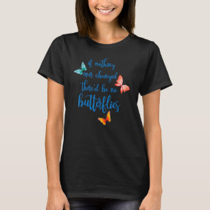 Camiseta Si nada cambiara alguna vez, no habría mariposas