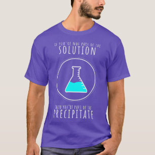 Camiseta Si no forma parte de la solución, precipitará