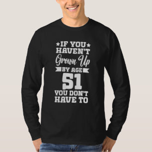 Camiseta Si no has madurado a los 51 años no tienes t