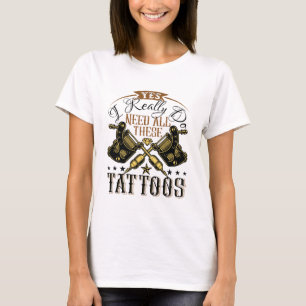 Camiseta Sí, Realmente Necesito Todos Estos Tatuajes Tattoo