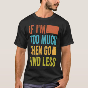 Camiseta Si soy demasiado, entonces ve a buscar menos
