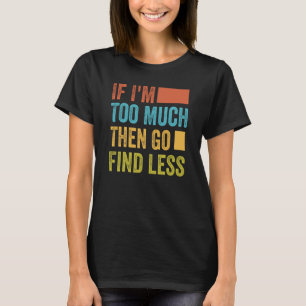 Camiseta Si soy demasiado, entonces ve a Buscar menos 1