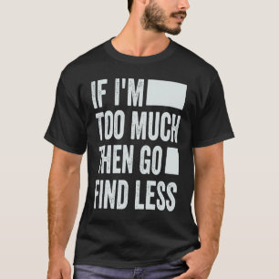 Camiseta Si soy demasiado, entonces ve a Buscar menos 1
