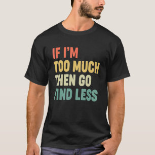 Camiseta Si soy demasiado, entonces ve a buscar una cita me