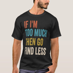 Camiseta Si soy demasiado, entonces ve a encontrar a una mu