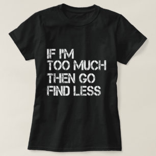 Camiseta Si soy demasiado, entonces ve a encontrar menos