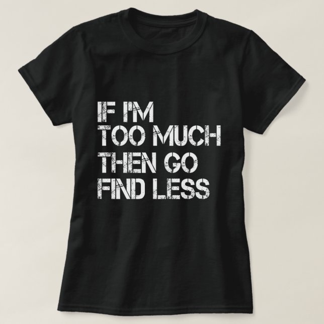 Camiseta Si soy demasiado, entonces ve a encontrar menos (Diseño del anverso)