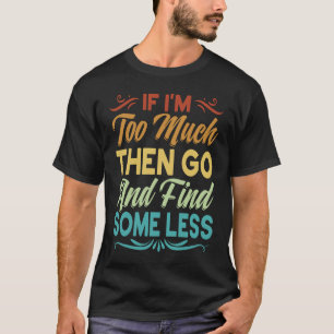 Camiseta Si Soy Demasiado Entonces Ve Y Encuentra Algo Meno