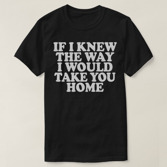 Camiseta Si Supiera Cómo Te Llevaría A Casa (Diseño del anverso)