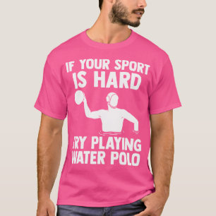 Camiseta Si Tu Deporte Es Difícil, Prueba A Jugar Waterpolo