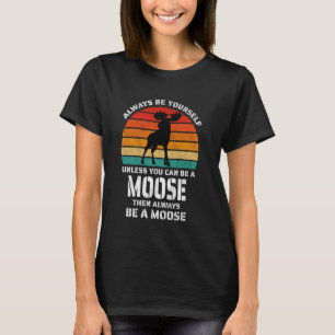 Camiseta Siempre Sé Tú Mismo A Menos Que Pueda Ser Un Alce,
