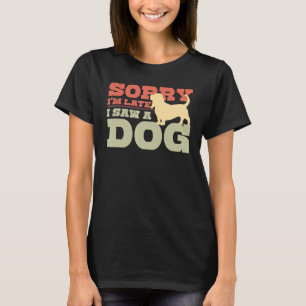 Camiseta Siento haber llegado tarde al ver a un perro de la