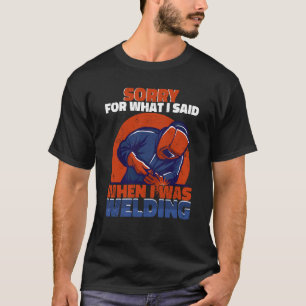 Camiseta Siento lo que dije cuando estaba soldando a Worker