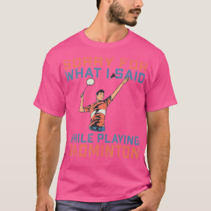 Camiseta Siento lo que dije mientras jugaba a Badminton