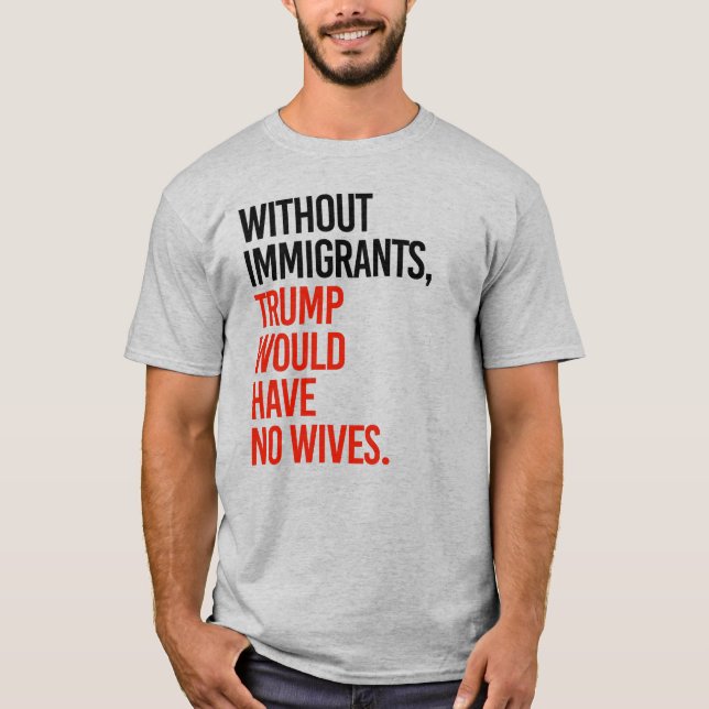 CAMISETA SIN INMIGRANTES, TRUMP NO TENDRÍA ESPOSAS (Anverso)