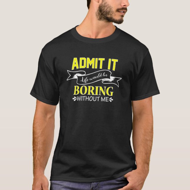 Camiseta Sin mí admítelo la vida sería aburrida  Admítelo (Anverso)