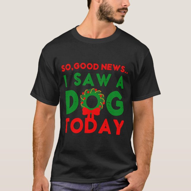 Camiseta So Good News I Saw A Dog Today Christmas Elf Xmas  (Anverso)