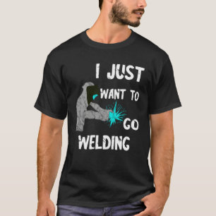 Camiseta Soldador I Just Want To Go Welding Casco Soldar Me