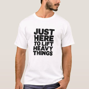 Camiseta Sólo aquí para levantar cosas pesadas