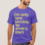 Camiseta Sólo estoy aquí porque el servidor no tiene camise<br><div class="desc">Sólo estoy aquí porque el servidor no es una camiseta de geek divertido</div>