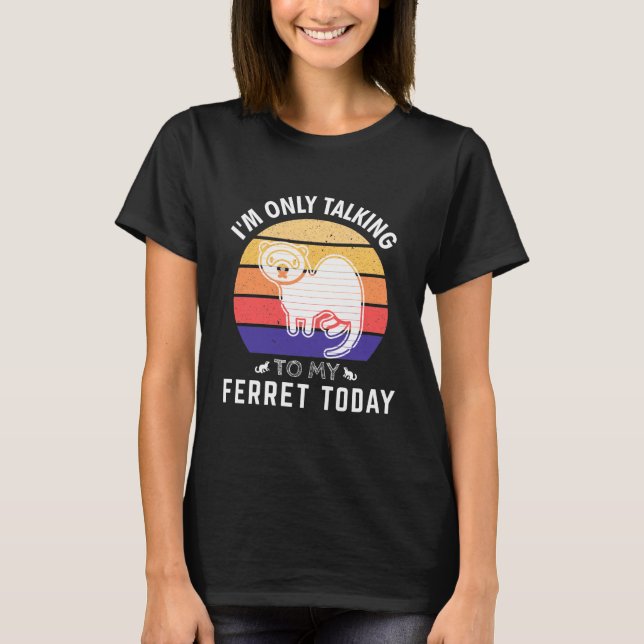 Camiseta Solo estoy hablando con mi Ferret hoy: regalo de i (Anverso)