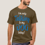 Camiseta Sólo estoy hablando con mi perro hoy<br><div class="desc">Sólo estoy hablando con mi perro hoy.</div>