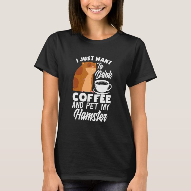 Camiseta Solo Quiero Beber Café Y Mascota Mi Hamster H (Anverso)