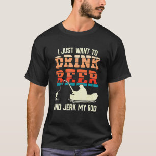 Camiseta Sólo quiero beber cerveza y sacudir mi caña Pescar