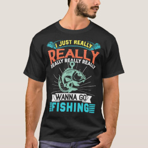 Camiseta Sólo Realmente Realmente Quiero Ir A Pescar
