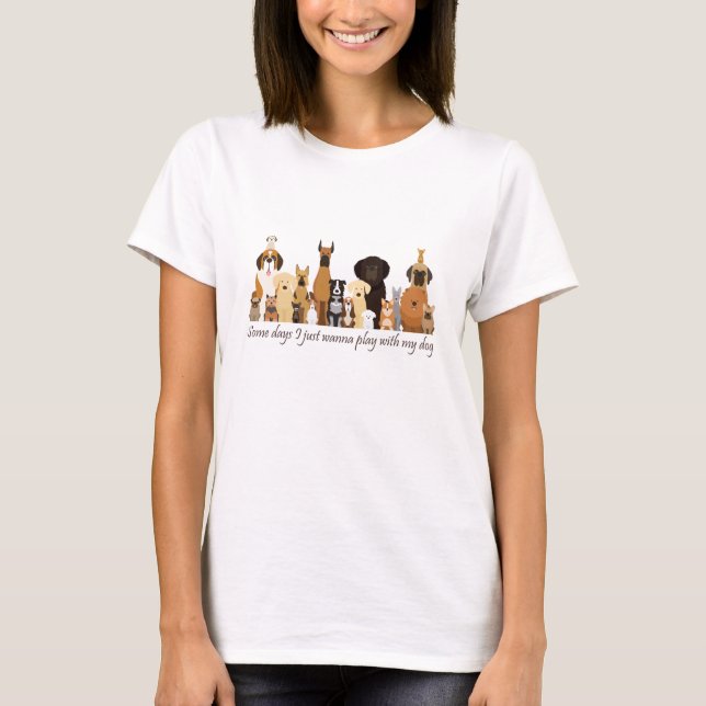 Camiseta Some Days I just Wanna Play with my Dog Fun Quote (Anverso)