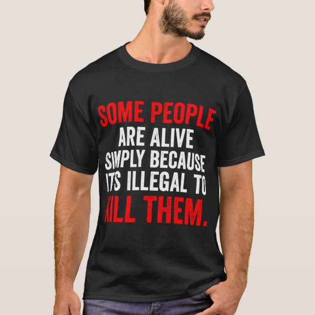 Camiseta Some People are Alive Simply Because Its Illegalo  (Anverso)