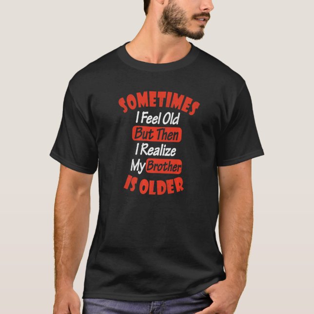 Camiseta Sometimes i Feel Old but Then I Realize My Brother (Anverso)