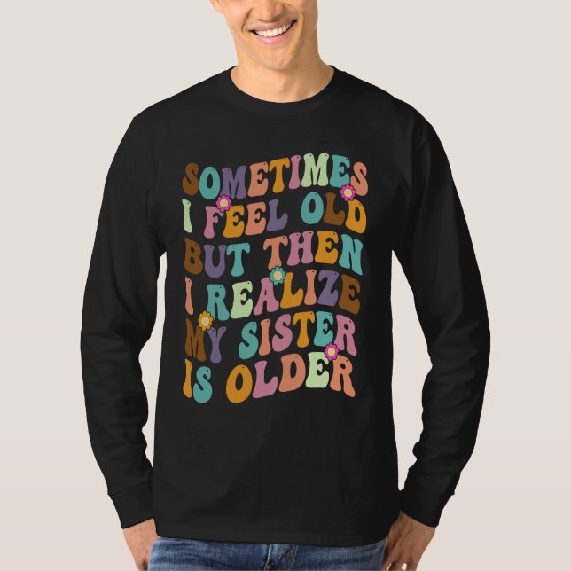 Camiseta Sometimes I Feel Old but then I realize My Sister  (Anverso)